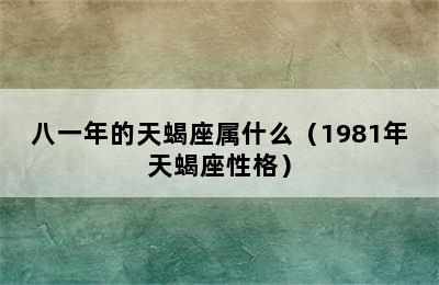 八一年的天蝎座属什么（1981年天蝎座性格）