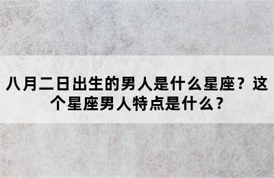 八月二日出生的男人是什么星座？这个星座男人特点是什么？