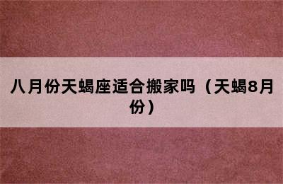 八月份天蝎座适合搬家吗（天蝎8月份）