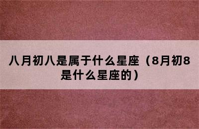 八月初八是属于什么星座（8月初8是什么星座的）