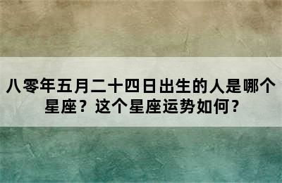 八零年五月二十四日出生的人是哪个星座？这个星座运势如何？