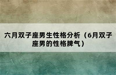 六月双子座男生性格分析（6月双子座男的性格脾气）