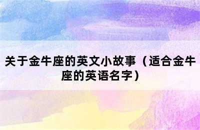 关于金牛座的英文小故事（适合金牛座的英语名字）