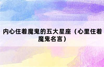 内心住着魔鬼的五大星座（心里住着魔鬼名言）