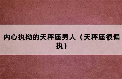 内心执拗的天秤座男人（天秤座很偏执）