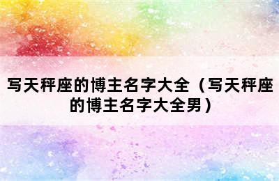 写天秤座的博主名字大全（写天秤座的博主名字大全男）