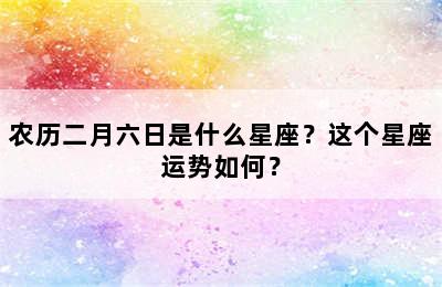 农历二月六日是什么星座？这个星座运势如何？