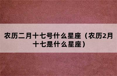 农历二月十七号什么星座（农历2月十七是什么星座）