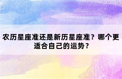 农历星座准还是新历星座准？哪个更适合自己的运势？