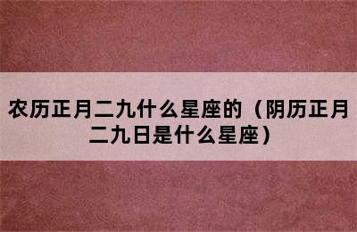 农历正月二九什么星座的（阴历正月二九日是什么星座）