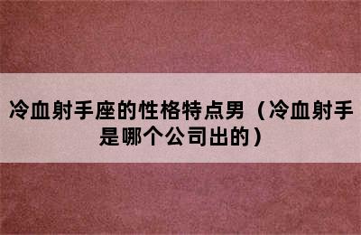 冷血射手座的性格特点男（冷血射手是哪个公司出的）