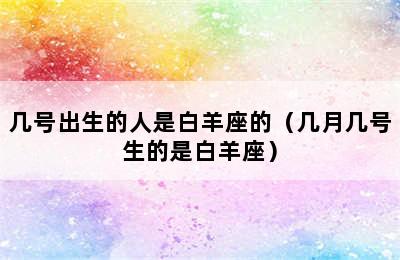 几号出生的人是白羊座的（几月几号生的是白羊座）