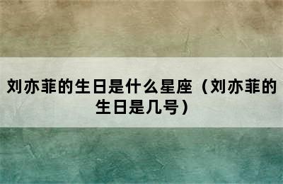 刘亦菲的生日是什么星座（刘亦菲的生日是几号）