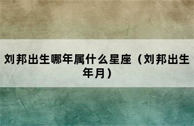 刘邦出生哪年属什么星座（刘邦出生年月）