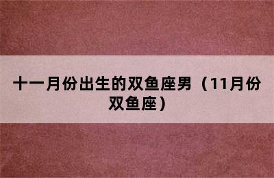 十一月份出生的双鱼座男（11月份双鱼座）