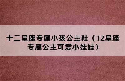 十二星座专属小孩公主鞋（12星座专属公主可爱小娃娃）