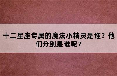 十二星座专属的魔法小精灵是谁？他们分别是谁呢？