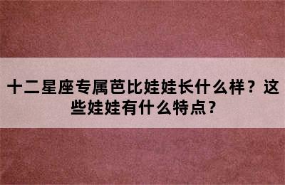 十二星座专属芭比娃娃长什么样？这些娃娃有什么特点？