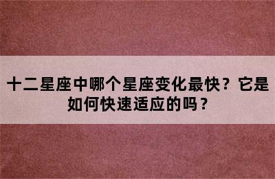 十二星座中哪个星座变化最快？它是如何快速适应的吗？