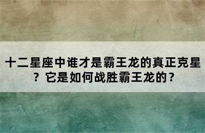 十二星座中谁才是霸王龙的真正克星？它是如何战胜霸王龙的？