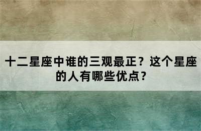 十二星座中谁的三观最正？这个星座的人有哪些优点？