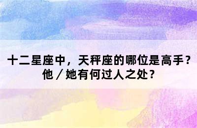 十二星座中，天秤座的哪位是高手？他／她有何过人之处？