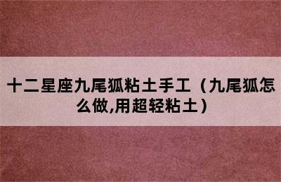 十二星座九尾狐粘土手工（九尾狐怎么做,用超轻粘土）