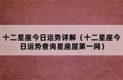 十二星座今日运势详解（十二星座今日运势查询星座屋第一网）