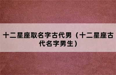 十二星座取名字古代男（十二星座古代名字男生）