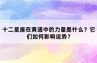 十二星座在黄道中的力量是什么？它们如何影响运势？