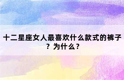 十二星座女人最喜欢什么款式的裤子？为什么？