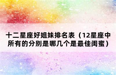 十二星座好姐妹排名表（12星座中所有的分别是哪几个是最佳闺蜜）