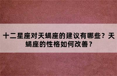 十二星座对天蝎座的建议有哪些？天蝎座的性格如何改善？