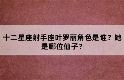 十二星座射手座叶罗丽角色是谁？她是哪位仙子？