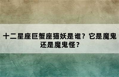 十二星座巨蟹座猫妖是谁？它是魔鬼还是魔鬼怪？