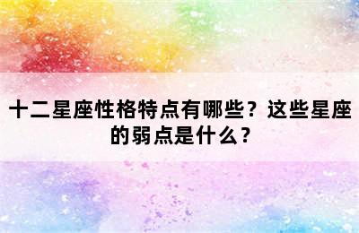 十二星座性格特点有哪些？这些星座的弱点是什么？