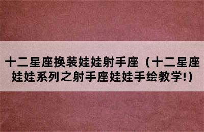 十二星座换装娃娃射手座（十二星座娃娃系列之射手座娃娃手绘教学!）