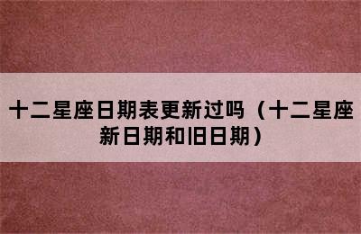 十二星座日期表更新过吗（十二星座新日期和旧日期）