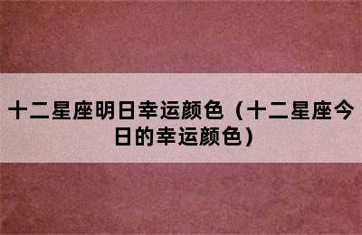 十二星座明日幸运颜色（十二星座今日的幸运颜色）