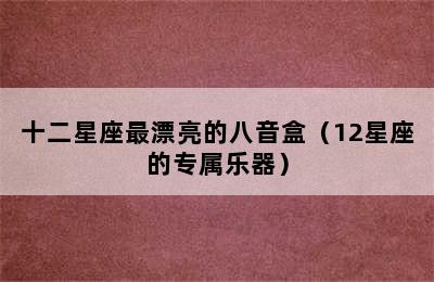 十二星座最漂亮的八音盒（12星座的专属乐器）