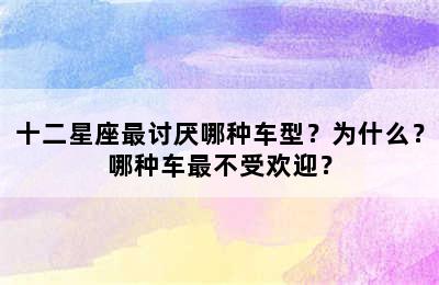 十二星座最讨厌哪种车型？为什么？哪种车最不受欢迎？