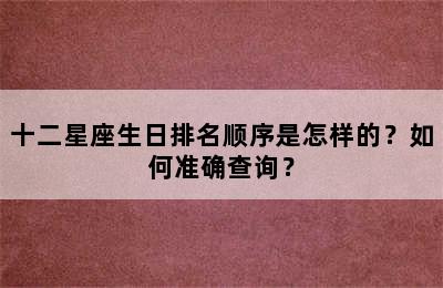 十二星座生日排名顺序是怎样的？如何准确查询？