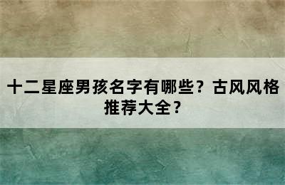 十二星座男孩名字有哪些？古风风格推荐大全？