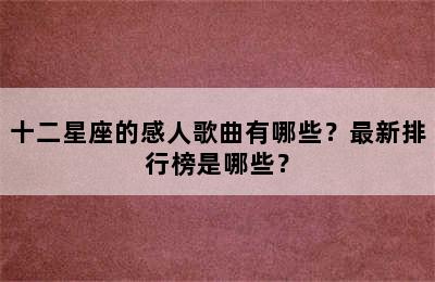 十二星座的感人歌曲有哪些？最新排行榜是哪些？