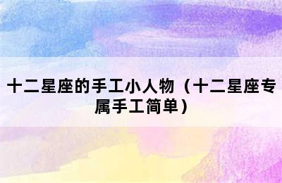 十二星座的手工小人物（十二星座专属手工简单）