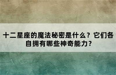 十二星座的魔法秘密是什么？它们各自拥有哪些神奇能力？