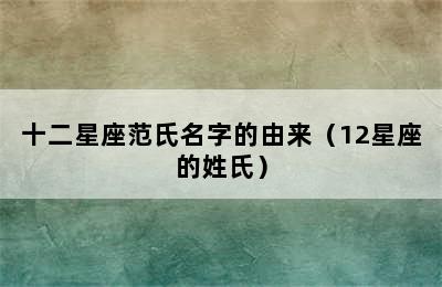 十二星座范氏名字的由来（12星座的姓氏）