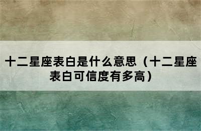 十二星座表白是什么意思（十二星座表白可信度有多高）