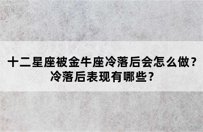 十二星座被金牛座冷落后会怎么做？冷落后表现有哪些？