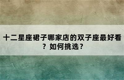 十二星座裙子哪家店的双子座最好看？如何挑选？